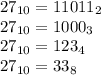 27_{10} = 11011_{2} \\ 27_{10} =1000 _{3} \\ 27_{10} = 123_{4} \\ 27_{10} = 33_{8}