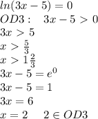 ln(3x-5)=0\\OD3:\; \; \; 3x-5\ \textgreater \ 0\\3x\ \textgreater \ 5\\x\ \textgreater \ \frac{5}{3}\\x\ \textgreater \ 1 \frac{2}{3}\\3x-5=e^0\\3x-5=1\\3x=6\\x=2\; \; \;\; \; 2\in OD3