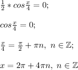 \frac{1}{2} * cos\frac{x}{4} =0;\\\\cos\frac{x}{4} =0;\\\\\frac{x}{4} =\frac{\pi }{2} +\pi n, ~n\in\mathbb {Z};\\\\x=2\pi +4\pi n, ~n\in\mathbb {Z}