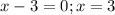 x-3=0; x=3