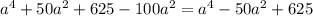 a^4+50a^2+625-100a^2= a^4-50a^2+625