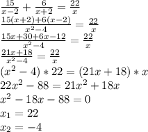 \frac{15}{x-2} + \frac{6}{x+2} = \frac{22}{x} \\ &#10; \frac{15(x+2)+6(x-2)}{ x^{2} -4}= \frac{22}{x} \\ &#10; \frac{15x+30+6x-12}{ x^{2} -4}= \frac{22}{x} \\ &#10; \frac{21x+18}{ x^{2} -4}= \frac{22}{x} \\ &#10;(x^{2} -4)*22 = (21x+18)*x \\ &#10;22 x^{2} -88=21 x^{2} +18x \\ &#10; x^{2} -18x - 88=0 \\ &#10;x_{1} = 22 \\ &#10;x_{2} = -4 \\