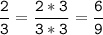 \tt\displaystyle\frac{2}{3}=\frac{2*3}{3*3}=\frac{6}{9}