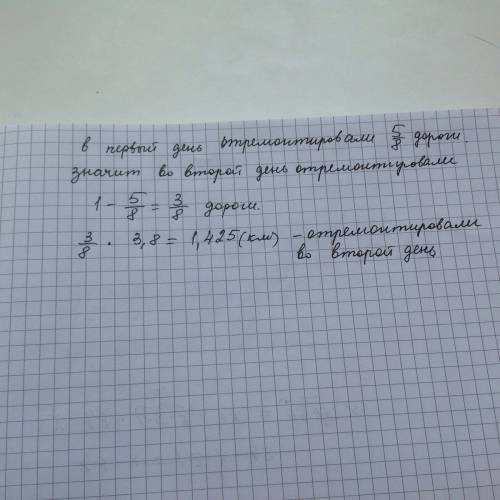 Рабочие отремонтировали за два дня 3.8 км дороги.в первый день они отремонтировали 5/8 части дороги.