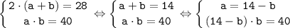 \displaystyle \tt \left \{ {{2 \cdot (a+b)=28} \atop {a \cdot b=40}} \right. \Leftrightarrow \left \{ {{a+b=14} \atop {a \cdot b=40}} \right. \Leftrightarrow \left \{ {{a=14-b} \atop {(14-b) \cdot b=40}} \right.