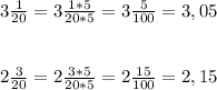 3 \frac{1}{20}= 3 \frac{1*5}{20*5}=3 \frac{5}{100}=3,05 \\ \\ \\ 2 \frac{3}{20} =2 \frac{3*5}{20*5} =2 \frac{15}{100} =2,15