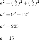 a^2= (\frac{d_1}{2})^2 +(\frac{d_2}{2})^2 \\ \\ a^2=9^2+12^2 \\ \\ a^2=225 \\ \\ a=15