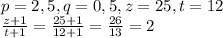 p=2,5, q=0,5, z=25, t=12\\&#10;\frac{z+1}{t+1}=\frac{25+1}{12+1}=\frac{26}{13}=2