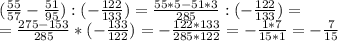 ( \frac{55}{57} - \frac{51}{95} ) :( -\frac{122}{133} )= \frac{55*5 - 51*3}{285} : (- \frac{122}{133} )= \\ = \frac{275-153}{285} * ( - \frac{133}{122}) = -\frac{122*133}{285*122} = -\frac{1*7}{15*1} = -\frac{7}{15}&#10;