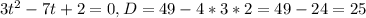 3t^{2}-7t+2=0, D=49-4*3*2=49-24=25