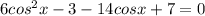 6cos^{2}x-3-14cosx+7=0