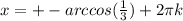 x=+-arccos( \frac{1}{3})+2 \pi k