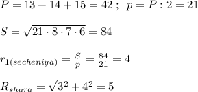 P=13+14+15=42\; ;\; \; p=P:2=21\\\\S=\sqrt{21\cdot 8\cdot 7\cdot 6}=84\\\\r_{1(secheniya)}=\frac{S}{p}=\frac{84}{21}=4\\\\R_{shara}=\sqrt{3^2+4^2}=5