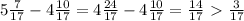 5 \frac{7}{17} - 4\frac{10}{17}= 4\frac{24}{17} - 4\frac{10}{17}= \frac{14}{17} \ \textgreater \ \frac{3}{17}