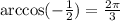 \arccos(- \frac{1}{2}) = \frac{2 \pi }{3}