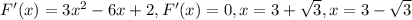 F'(x) = 3x^2-6x+2, F'(x) = 0, x=3+ \sqrt{3} ,x=3-\sqrt{3}