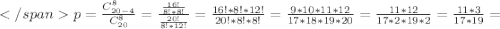 p=\frac{C_{20-4}^{8}}{C_{20}^{8}}= \frac{ \frac{16!}{8!*8!}}{ \frac{20!}{8!*12!}}=\frac{16!*8!*12!}{20!*8!*8!}=\frac{9*10*11*12}{17*18*19*20}=\frac{11*12}{17*2*19*2}=\frac{11*3}{17*19}=