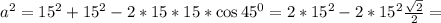 a^2=15^2+15^2-2*15*15*\cos 45^0=2*15^2-2*15^2 \frac{ \sqrt{2}}{2}=