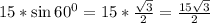 15*\sin 60^0=15* \frac{ \sqrt{3}}{2}= \frac{15 \sqrt{3} }{2}