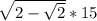 \sqrt{2- \sqrt{2} } *15