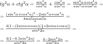 tg^2 \alpha +ctg^2 \alpha = \frac{sin^2 \alpha }{cos^2 \alpha }+ \frac{cos^2 \alpha }{sin^2 \alpha }= \frac{sin^4 \alpha +cos^4 \alpha }{sin^2 \alpha *cos^2 \alpha }= \\ \\ &#10;= \frac{(sin^2 \alpha +cos^2 \alpha )^2-2sin^2 \alpha *cos^2 \alpha }{ \frac{4sin^2 \alpha *cos^2 \alpha }{4} }= \\ \\ &#10;= \frac{4(1-(2sin \alpha *cos \alpha )( \frac{1}{2}*2sin \alpha *cos \alpha ))}{sin^22 \alpha } = \\ \\ &#10;= \frac{4(1-0.5sin^22 \alpha )}{sin^22 \alpha }= \frac{4-2sin^22 \alpha }{sin^22 \alpha }= \\ \\ &#10;