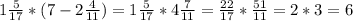 1 \frac{5}{17} * (7-2 \frac{4}{11}) = 1 \frac{5}{17} * 4 \frac{7}{11} = \frac{22}{17} * \frac{51}{11} = 2*3 = 6