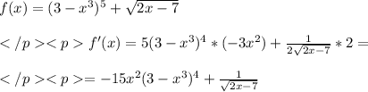 f(x)=(3-x^3)^5+ \sqrt{2x-7} \\ \\ f'(x)=5(3-x^3)^4*(-3x^2)+ \frac{1}{2 \sqrt{2x-7} }*2= \\ \\ =-15x^2(3-x^3)^4 + \frac{1}{ \sqrt{2x-7} }