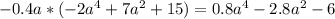 -0.4 a * (-2a^{4} + 7 a^{2} + 15) =&#10;0.8a^{4} - 2.8a^{2} - 6