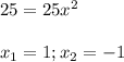 25=25x^{2}\\&#10;\\ x_{1}=1; x_{2}=-1