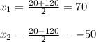 x_{1} = \frac{20+120}{2} =70 \\ \\ x_{2} = \frac{20-120}{2} =-50 \\