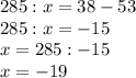 285: x=38-53 \\ 285:x=-15 \\ x=285:-15 \\ x=-19