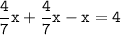 \tt\displaystyle\frac{4}{7}x+\frac{4}{7}x-x=4