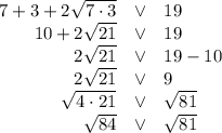 \begin{array}{rcl}7+3+2\sqrt{7\cdot3}&\vee&19\\10+2\sqrt{21}&\vee&19\\2\sqrt{21}&\vee&19-10\\2\sqrt{21}&\vee&9\\\sqrt{4\cdot21}&\vee&\sqrt{81}\\\sqrt{84}&\vee&\sqrt{81}\end{array}