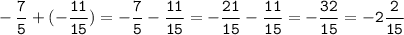 \displaystyle \tt -\frac{7}{5}+(-\frac{11}{15})=-\frac{7}{5}-\frac{11}{15}=-\frac{21}{15}-\frac{11}{15}=-\frac{32}{15}=-2\frac{2}{15}