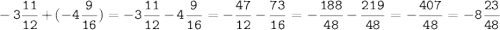 \displaystyle \tt -3\frac{11}{12}+(-4\frac{9}{16})=-3\frac{11}{12}-4\frac{9}{16}=-\frac{47}{12}-\frac{73}{16}=-\frac{188}{48}-\frac{219}{48}=-\frac{407}{48}=-8\frac{23}{48}