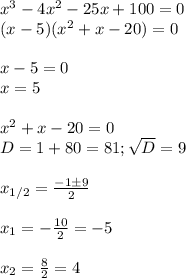 x^3-4x^2-25x+100=0\\&#10;(x-5)(x^2+x-20)=0\\\\&#10;x-5=0\\&#10;x=5\\\\&#10;x^2+x-20=0\\&#10;D=1+80=81; \sqrt{D}=9\\\\&#10;x_{1/2}= \frac{-1\pm9}{2}\\\\&#10;x_1= -\frac{10}{2}=-5\\\\&#10;x_2= \frac{8}{2}=4