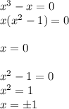 x^3-x=0\\&#10;x(x^2-1)=0\\\\&#10;x=0\\\\&#10;x^2-1=0\\&#10;x^2=1\\&#10;x=\pm1