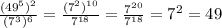 \frac{ (49^{5} )^{2}}{(7^{3})^{6}}=\frac{ (7^{2})^{10}}{7^{18}}=\frac{ 7^{20}}{7^{18}}=7^{2}=49