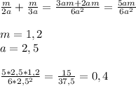 \frac{m}{2a} + \frac{m}{3a} = \frac{3am+2am}{6 a^{2} } = \frac{5am}{6 a^{2} } \\ \\ m=1,2 \\ a=2,5 \\ \\ \frac{5*2,5*1,2}{6* 2,5^{2} } = \frac{15}{37,5} =0,4