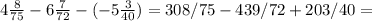 4 \frac{8}{75} -6 \frac{7}{72} - (-5 \frac{3}{40} )=308/75-439/72+203/40=