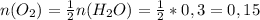 n(O_2)= \frac{1}{2} n(H_2O)= \frac{1}{2}*0,3=0,15