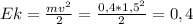 Ek=\frac{mv^{2}}{2} =\frac{0,4*1,5^{2} }{2}=0,4