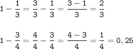 \tt\displaystyle 1-\frac{1}{3}=\frac{3}{3}-\frac{1}{3}=\frac{3-1}{3}=\frac{2}{3}\\\\\\1-\frac{3}{4}=\frac{4}{4}-\frac{3}{4}=\frac{4-3}{4}=\frac{1}{4}=0,25