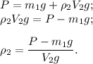 P = m_1g + \rho_2 V_2g;\\\rho_2 V_2g = P - m_1g;\\\\\rho_2 = \dfrac{P - m_1g}{V_2g}.