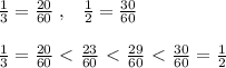 \frac{1}{3} = \frac{20}{60}\; ,\; \; \; \frac{1}{2}=\frac{30}{60}\\\\\frac{1}{3}=\frac{20}{60}\ \textless \ \frac{23}{60} \ \textless \ \frac{29}{60} \ \textless \ \frac{30}{60}=\frac{1}{2}