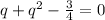 q+q^{2}- \frac{3}{4}=0