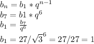 b_{n}= b_{1}* q^{n-1} \\ &#10; b_{7}= b1* q^{6} \\ &#10; b_{1}= \frac{ b_{7} }{ q^{6} } \\ &#10; b_{1} =27/ \sqrt{3} ^{6}=27/27=1