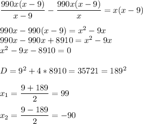 \dfrac {990x(x-9)}{x-9}-\dfrac{990x(x-9)}{x}=x(x-9)\\ \\ 990x - 990(x-9)=x^2-9x\\990x-990x+8910=x^2-9x\\ x^2-9x-8910=0 \\ \\ D=9^2+4*8910=35721=189^2\\\\ x_1= \dfrac{9+189}{2}=99\\ \\ x_2=\dfrac{9-189}{2}=-90