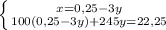 \left \{ {{x=0,25-3y} \atop 100(0,25-3y)+245y=22,25}} \right.