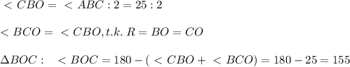 \ \textless \ CBO=\ \textless \ ABC:2=25:2\\\\&#10;\ \textless \ BCO=\ \textless \ CBO, t.k.\; R=BO=CO\\\\\Delta BOC:\; \; \ \textless \ BOC=180-(\ \textless \ CBO+\ \textless \ BCO)=180-25=155